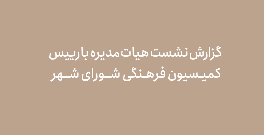 گزارش نشست هیات مدیره با رییس کمیسیون فرهنگی شورای شهر 